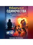 Светлана Литвинцева - Избавиться от одиночества. Как научиться общаться, дружить и любить