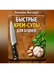 Романова Виктория - Быстрые крем-супы для будней: нарезал, сварил, взбил