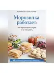 Романова Виктория - Морозилка работает: что приготовить впрок и не пожалеть