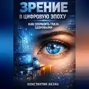 Постер книги Зрение в Цифровую Эпоху: Как Сохранить Глаза Здоровыми