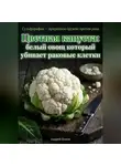 Андрей Попов - Цветная капуста: белый овощ который убивает раковые клетки