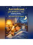 Кирилл Светлый - Английский для детей 4-7 лет перед сном: 30 коротких историй