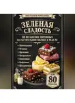 Романова Виктория - Зеленая сладость: 80 веганских пирожных на растительном молоке и масле
