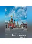 Александр Горохов - Войти дважды. Часть 2