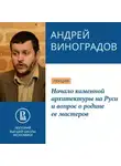 Андрей Виноградов - Начало каменной архитектуры на Руси и вопрос о родине ее мастеров