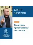 Тахир Базаров - Бизнес как практическая психология