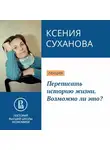 Ксения Суханова - Переписать историю жизни. Возможно ли это?