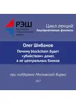 Олег Шибанов - Лекция №06 «Олег Шибанов Почему blockchain будет “убийством” денег, а не центральных банков»