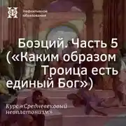 Постер книги Боэций. Часть 5. (”Каким образом Троица есть единый Бог”)
