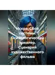 Сергей Чувашов - Искра. Сбой системы. Психологический триллер. Сценарий художественного фильма