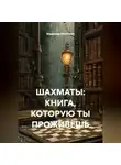 Владимир Малянкин - ШАХМАТЫ: КНИГА, КОТОРУЮ ТЫ ПРОЖИВЁШЬ