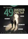 Арт Гаспаров - 49 законов счастья: практическое руководство к успешной и легкой жизни
