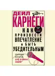 Дейл Карнеги - Как произвести впечатление и быть убедительным. Ораторское искусство для деловых людей