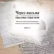 Постер книги Через письма. Судьба семьи в судьбе России. Живая история семьи Кудрявцевых в письмах, документах и фотографиях. Книга 1