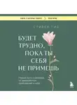 Стивен Гиз - Будет трудно, пока ты себя не примешь. Новый путь к свободе от завышенных требований к себе