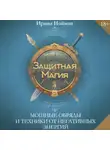 Ирина Нойман - Защитная магия. Мощные обряды и техники от негативных энергий
