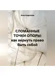 Анна Андросова - СЛОМАННЫЕ ТОЧКИ ОПОРЫ: как вернуть право быть собой