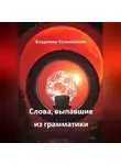 Владимир Кожевников - Слова, выпавшие из грамматики
