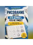 Александр Жучков - Рисование для тех, кто думает, что не умеет: шаг за шагом, через простые рисунки.