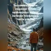 Постер книги Тектоника чувств: ледяной танец заполярных широт. Записки геофизика. Часть вторая