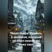 Постер книги Тихая Искра: Повесть о человеке, который не имел имени, но имел свет.