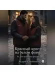 Андрей Савенков - Красный крест на белом фоне. Те, кто возвращаются.
