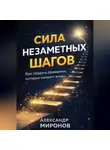 Александр Миронов - Сила незаметных шагов: как микропривычки переписывают судьбу
