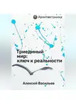 Алексей Васильев - Триединый мир: ключ к реальности