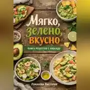 Постер книги Мягко, зелено, вкусно: книга рецептов с авокадо
