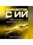 Диана Васильева - ЗАРАБОТОК С ИИ: 500 готовых решений и промтов
