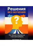 Искусственный Интеллект - Решения без мучений: Как меньше сомневаться и быстрее выбирать