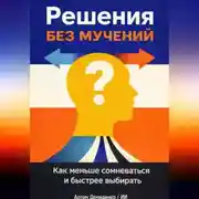 Постер книги Решения без мучений: Как меньше сомневаться и быстрее выбирать
