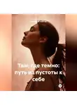 Екатерина Толстая - Там, где темно: путь из пустоты к себе