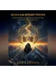 Кира Прана - Жизнь как Вечный Триумф: Твоё новое рождение в качестве Мастера Реальности