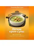 Романова Виктория - Лёгкие крем-супы: 80 рецептов, когда хочется есть нормально