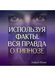 Андрей Попов - Используя факты. Вся правда о гипнозе