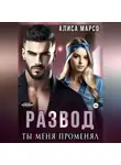 Алиса Марсо - Развод. Ты меня променял