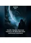 Ашимов И.А. - Человек, Машина, Вселенная: Горизонты НФ-философии (Курс проблемных семинаров)