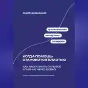 Постер книги Когда помощь становится властью: Как распознать скрытое влияние через добро