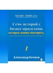 Аалександр Кочнев - Семь историй с бизнес-проектами, которые можно повторить