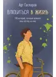 Арт Гаспаров - Влюбиться в жизнь. 100 историй, которые изменят ваш взгляд на мир
