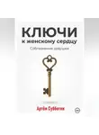 Артём Субботин - Ключи к женскому сердцу. Соблазнение девушки