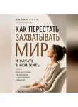Лилия Роуз - Как перестать захватывать мир и начать в нём жить.Путь от гонки за успехом к внутренней свободе