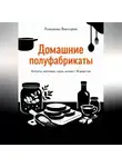 Романова Виктория - Домашние полуфабрикаты: котлеты, заготовки, соусы, основы