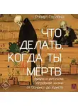 Роберт Гарланд - Что делать, когда ты мёртв. Мифы и ритуалы загробной жизни от Осириса до Христа