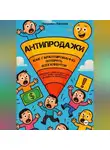 Евгений Петрович - АНТИПРОДАЖИ: Как гарантированно потерять всех клиентов. Вредные советы для тех, кто хочет научиться продавать правильно