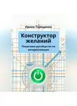 Ирина Терещенко - Конструктор желаний. Пошаговое руководство по материализации