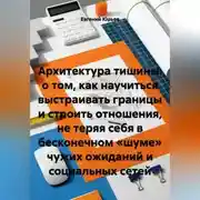 Постер книги Архитектура тишины: о том, как научиться выстраивать границы и строить отношения, не теряя себя в бесконечном «шуме» чужих ожиданий и социальных сетей