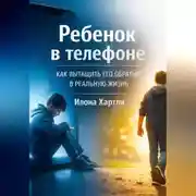 Постер книги Ребенок в телефоне. Как вытащить его обратно в реальную жизнь