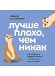 Деймон Захариадис - Лучше плохо, чем никак. Как обмануть перфекционизм и начать уже что-то делать
